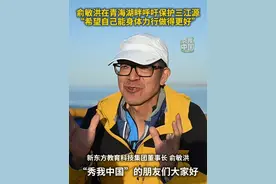 6月5日世界环境日，俞敏洪在青海湖畔呼吁保护三江源：希望自己能身体力行做得更好！#三江源 #环境保护 #水资源 #秀我中国