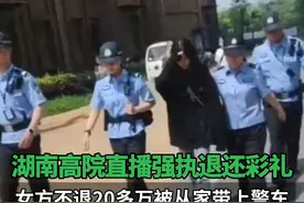 #湖南高院直播强执退还彩礼  ，女方不退20多万被从家带上警车#湖南高院  #直播  #彩礼视频封面