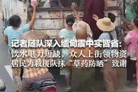 记者随队深入缅甸震中实皆省：饮水电力短缺，众人上街领物资 居民为救援队抹“草药防晒”致谢视频封面