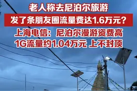 老人称去尼泊尔旅游，发了条朋友圈流量费达1.6万元？上海电信回应：尼泊尔漫游资费高，1G流量约1.04万元视频封面