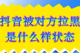 抖音被对方拉黑是什么样状态 抖音被对方拉黑后