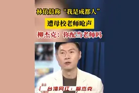 林依晨称“我是成都人”遭母校老师呛声，柳杰克批：你配当老师吗视频封面