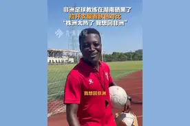 7月7日，#非洲足球教练在湖南晒黑了  ：株洲太热了，我想回非洲。