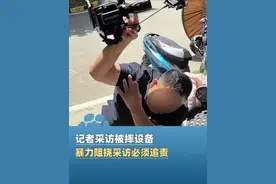 记者采访被摔设备，暴力阻挠采访必须追责#大象主播说视频封面