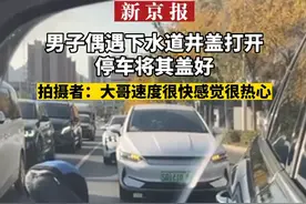 #男子偶遇下水道井盖打开停车将其盖好#拍摄者：大哥速度很快感觉很热心