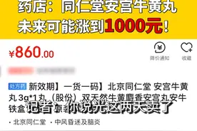 一粒涨到860元！药店：同仁堂安宫牛黄丸未来可能涨到1000元
视频封面