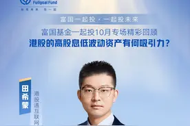 港股的高股息低波动资产有何吸引力？ 港股通互联网ETF基金经理 田希蒙
反击还是防守？资产配置谋变
富国基金一起投10月专场
富国一起投•一起投未来

 ⚠市场有风险，投资需谨慎视频封面