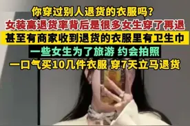 你穿过别人退货的衣服吗？女装高退货率背后是很多女生穿了再退，甚至有商家收到退货的衣服里有卫生巾!一些女生为了旅游 约会拍照，一口气买10几件衣服，穿7天立马退货。#女装视频封面
