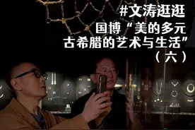 国博“美的多元——古希腊的艺术与生活”（六）｜文涛逛逛 #大有学问 #抖音精选 #文涛逛逛视频封面