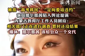 被指“高考移民”“定向委培违约”，演员那尔那茜陷入舆论漩涡，内蒙古教育厅工作人员回应：相关部门正在进行调查，暂时还没结果