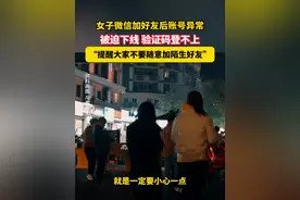 4月10日，陕西，女子微信加好友后账号异常，被迫下线 验证码登不上，“提醒大家不要随意加陌生好友”。