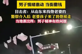男子情绪激动 当街撒钱 ，目击者：从山东来找他老婆的 ，警察介入后 老婆孩子来了将他接走，当地派出所：男子精神有些问题（畅）视频封面