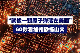 “就像一颗原子弹落在美国” 60秒看加州恐怖山火 