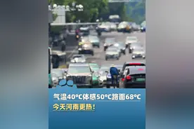 今天河南更热！气温40℃，体感50℃，路面68℃......提醒：中午前后非必要不外出（大河报）#河南dou知道 #大象主播说 @程鹏
