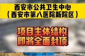  西安市公共卫生中心（西安市第八医院新院区）项目主体结构即将迎来全面封顶！#西安 #城市建设 #医院 视频封面