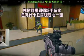 林树野排到俩新手玩家，巴克什小丑展现暖心一面 #三角洲行动