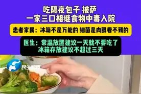 3月27日，河南郑州（发布）吃隔夜包子 披萨 ，一家三口相继食物中毒入院，患者家属：冰箱不是万能的 细菌是肉眼看不到的，医生：常温放置建议一天就不要吃了，冰箱存放建议不超过三天#食物中毒 #隔夜饭 #冰箱 #媒体精选计划