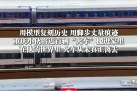 3月13日（发布）， 用模型复刻历史，用脚步丈量痕迹，#重庆小伙将近百辆“火车”搬进家里 在他的世界里，火车从未真正离去（上游新闻记者 纪文伶）视频封面