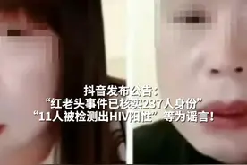 抖音发布公告：“红老头事件已核实237人身份” “11人被检测出HIV阳性”等为谣言！#红老头事件11人HIV阳性不实