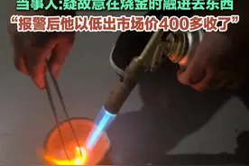 11月8日，云南昆明，男子找人回收黄金，火烧检测完被说有杂质不纯，当事人:疑故意在烧金时融进去东西，“报警后他以低出市场价400多收了”。#黄金 #金价 #奇葩视频封面