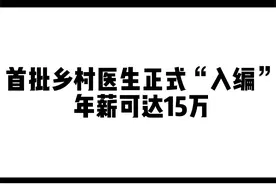 首批乡村医生正式“入编”，年薪可达15万！#乡村医生视频封面