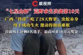 “七星山杯”荒野求生决赛第10天，广西“抖哥”吃了28天野果、虫蛇赤身，终于成功生火，激动得彻夜难眠#七星山杯 #荒野求生
