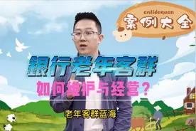 银行老年客群的经营与维护！超详细的案例大全！#银行人视频封面