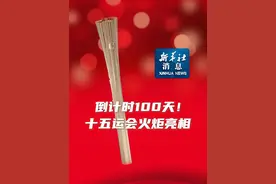 新华社消息｜倒计时100天！十五运会火炬亮相（记者：赵紫羽、潘禹杰）视频封面