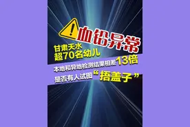 甘肃天水超70名幼儿血铅异常 本地和异地检测结果相差13倍 是否有人试图“捂盖子”？#甘肃天水幼儿园 #媒体精选计划 #天水铅中毒