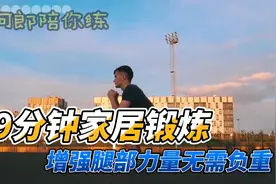 增强腿部力量，家庭9分钟锻炼，无需负重！视频封面