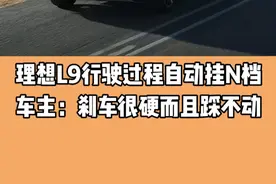 理想L9行驶过程自动挂N档 车主：刹车很硬而且踩不动#理想#理想l9#自动挂挡#汽车知识视频封面
