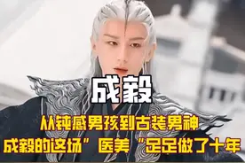 从钝感男孩到现在的古装男神，成毅的这场”医美“足足做了十年！视频封面