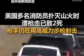 美国多名消防员扑灭山火时遭枪击已致2死，枪手仍在用高威力步枪射击