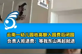 云南一幼儿园收高额入园费后闭园，负责人拒退费：等我东山再起就退，如果东山起不来就请家长们理解视频封面
