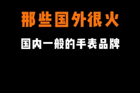 盘点那些在国外很火，国内一般般的手表品牌。你能猜到几个 #手表 #手表推荐 #腕表 #手表品牌视频封面