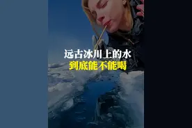 远古冰川上的水到底能不能喝，真的有远古细菌吗 #科普一下 #涨知识 #有趣的知识又增长了 #冰川视频封面