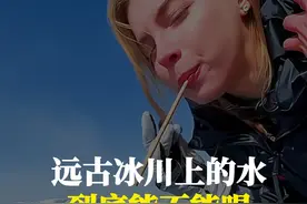 远古冰川上的水到底能不能喝，真的有远古细菌吗 #科普一下 #涨知识 #有趣的知识又增长了 #冰川视频封面