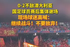 0-2不敌澳大利亚，国足球员赛后集体谢场，现场球迷高喊：继续战斗！不要放弃！#国足赛后谢场  #全场国足球迷高喊继续战斗  #国足vs澳大利亚视频封面