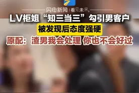 LV柜姐“知三当三”勾引男客户，被发现后态度强硬，“他一直想跟你离婚！”原配：渣男我会处理，你也不会好过#LV柜姐 #感情纠纷视频封面