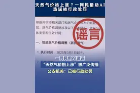【一网民用AI造谣“天然气价格上涨”，已被公安机关处罚】 近日，一张关于燃气涨价的不实信息图片引发关注。经核，是网民郑某使用某AI工具，在未核实的情况下将信息发送至互联网群组。公安机关已依法对郑某处以行政处罚。网警提醒：在使用AI过程中，请务必保持审慎态度，未经核实的AI生成内容请勿直接公开发布，防止误导性信息传播。（公安部网安局）#一网民用AI造谣天然气价格上涨被行政处罚