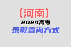 河南2024高考录取查询方式：录取分已更新，你录取到哪里？