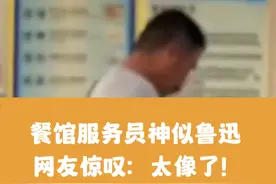 餐馆服务员神似鲁迅 ，网友惊叹：太像了！视频封面