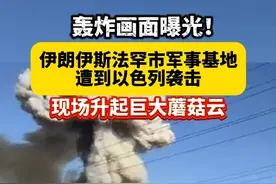 轰炸画面曝光！伊朗伊斯法罕市军事基地遭到以色列袭击 现场升起巨大蘑菇云。#以色列  #伊朗  #军事基地  #轰炸 #抖音小助手视频封面