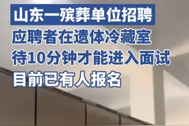 山东一殡葬单位面试要求先在遗体冷藏室待10分钟，该岗位要近距离接触遗体，目前已有人报名（独家采访）