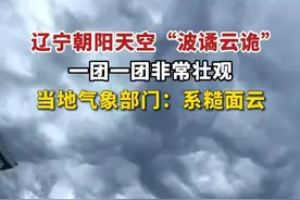 辽宁朝阳天空“波谲云诡”，一团一团非常壮观，当地气象部门：系糙面云。（剪辑：王京）