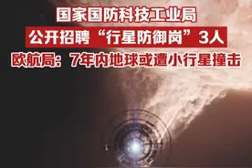 国家国防科技工业局公开招聘“行星防御岗”3人，此前有报道称7年内地球或遭小行星撞击视频封面