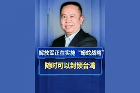 台海军司令披露，解放军正在实施“蟒蛇战略”，随时可以封锁台湾视频封面