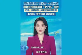 近日，在湖北省农科院2025年招聘中，一名笔试倒数第二、面试第一的应聘者入围体检，网友质疑系“萝卜坑”招聘。6月20日，该院纪委称其与一名处长有亲属关系，人事部门正核查。湖北省农业科学院6月20日发布情况通报，决定暂停相关岗位的招聘程序，依法依规启动调查，并及时通报。视频封面