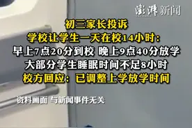 初三家长投诉学校让学生一天在校14小时：早上7点20分到校，晚上9点40分放学，大部分学生睡眠时间不足8小时，校方回应：已调整上学放学时间
