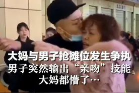 大妈与男子抢摊位发生争执，男子突然输出“亲吻”技能，大妈都懵了…视频封面
